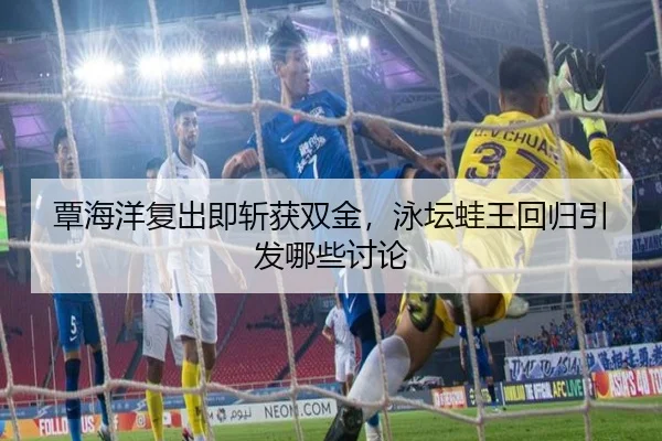 覃海洋复出即斩获双金，泳坛蛙王回归引发哪些讨论