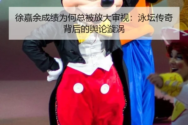 徐嘉余成绩为何总被放大审视：泳坛传奇背后的舆论漩涡